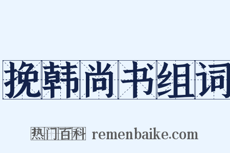 挽韩尚书组词是什么意思的图片